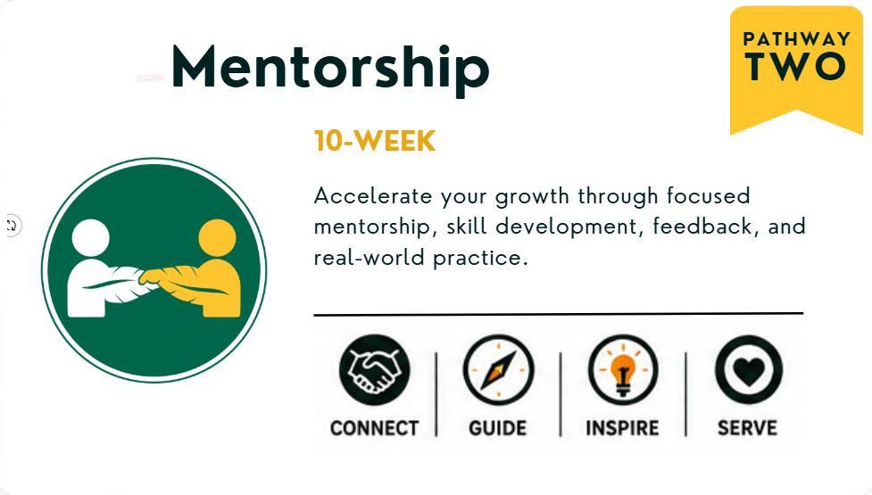 Pathway Two: Mentorship. 10-week intensive. Accelerate your growth through focused mentorship, skill development, feedback, and real-world practice.